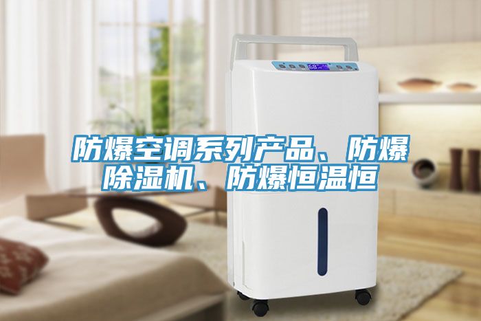 防爆空調(diào)系列產(chǎn)品、防爆除濕機(jī)、防爆恒溫恒