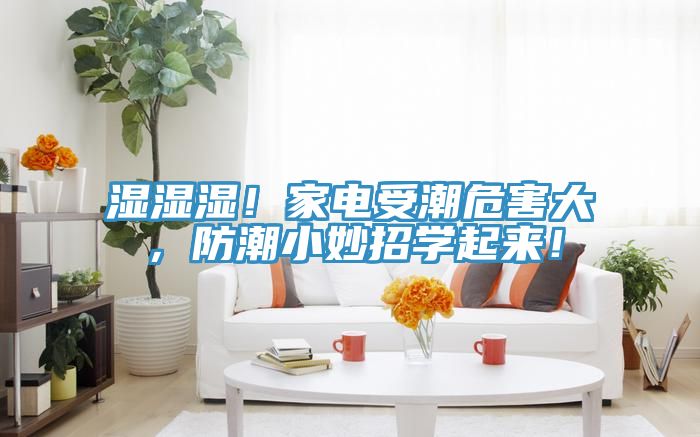 濕濕濕！家電受潮危害大，防潮小妙招學(xué)起來！