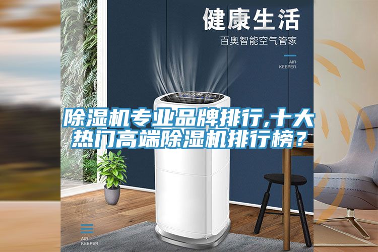 除濕機(jī)專業(yè)品牌排行,十大熱門高端除濕機(jī)排行榜？