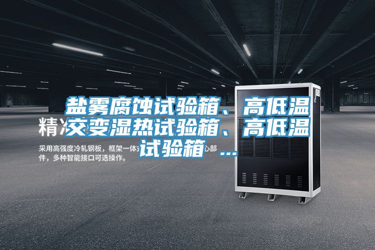 鹽霧腐蝕試驗(yàn)箱、高低溫交變濕熱試驗(yàn)箱、高低溫試驗(yàn)箱 ...