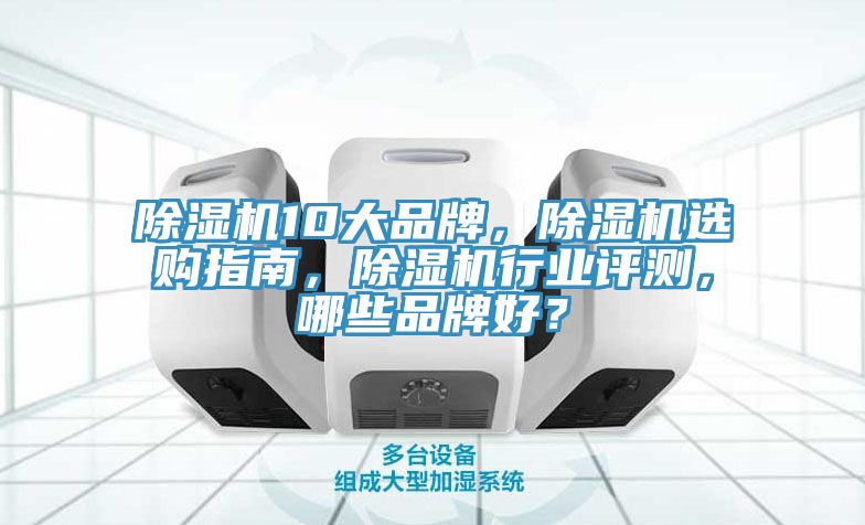 除濕機(jī)10大品牌，除濕機(jī)選購(gòu)指南，除濕機(jī)行業(yè)評(píng)測(cè)，哪些品牌好？