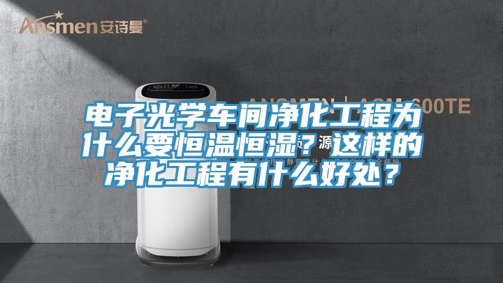 電子光學(xué)車間凈化工程為什么要恒溫恒濕？這樣的凈化工程有什么好處？
