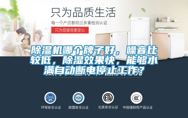 除濕機(jī)哪個(gè)牌子好，噪音比較低，除濕效果快，能夠水滿自動(dòng)斷電停止工作？