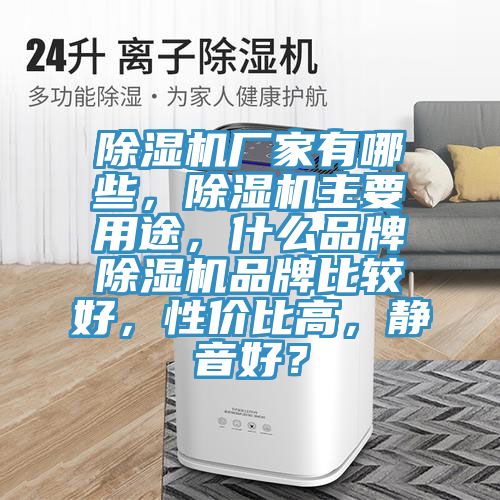 除濕機(jī)廠家有哪些，除濕機(jī)主要用途，什么品牌除濕機(jī)品牌比較好，性價(jià)比高，靜音好？