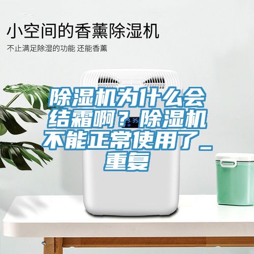 除濕機(jī)為什么會(huì)結(jié)霜啊？除濕機(jī)不能正常使用了_重復(fù)