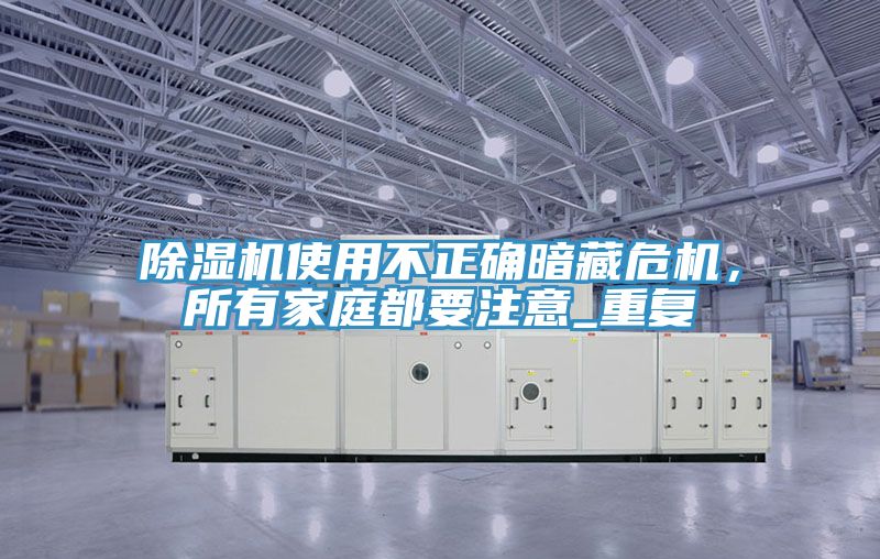 除濕機使用不正確暗藏危機，所有家庭都要注意_重復(fù)