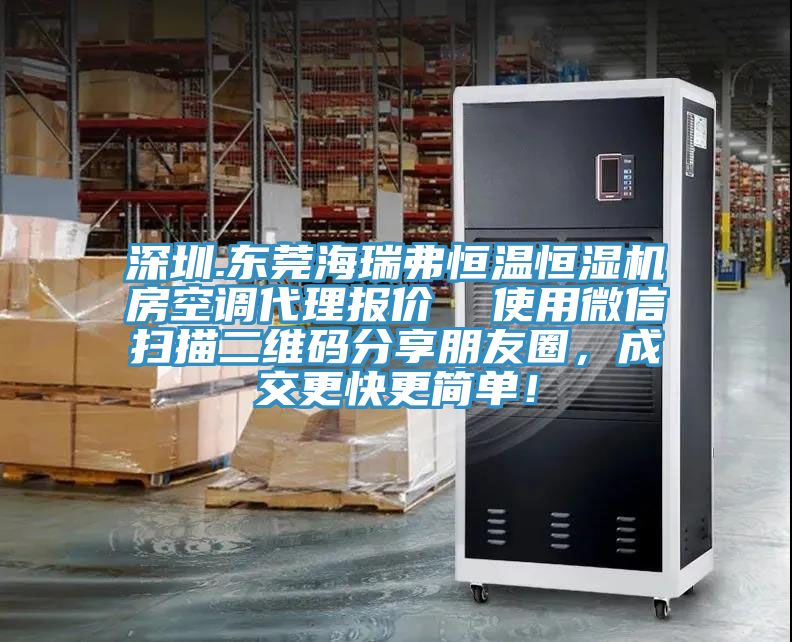 深圳.東莞海瑞弗恒溫恒濕機(jī)房空調(diào)代理報(bào)價(jià)  使用微信掃描二維碼分享朋友圈，成交更快更簡單！