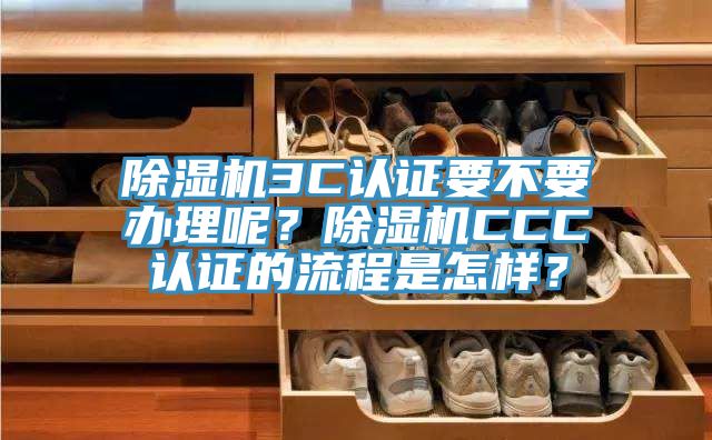 除濕機(jī)3C認(rèn)證要不要辦理呢？除濕機(jī)CCC認(rèn)證的流程是怎樣？