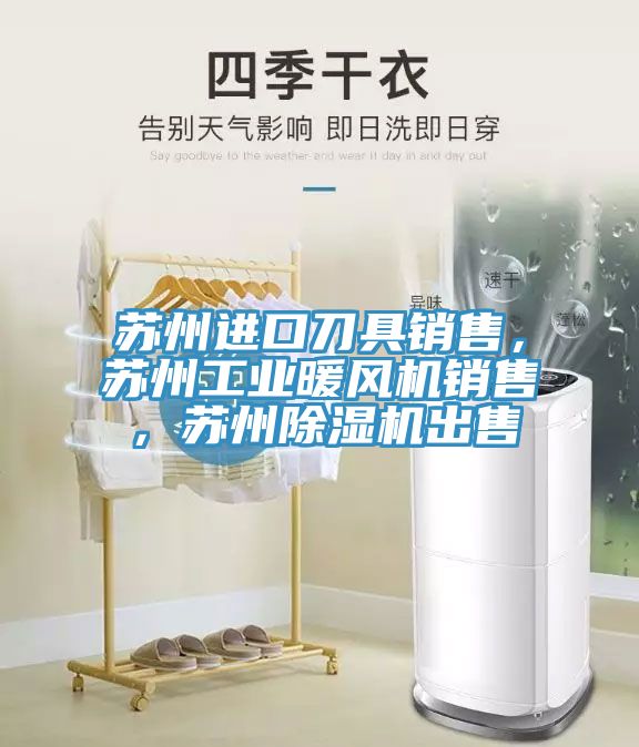 蘇州進口刀具銷售，蘇州工業(yè)暖風機銷售，蘇州除濕機出售