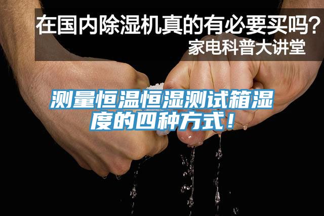 測(cè)量恒溫恒濕測(cè)試箱濕度的四種方式！