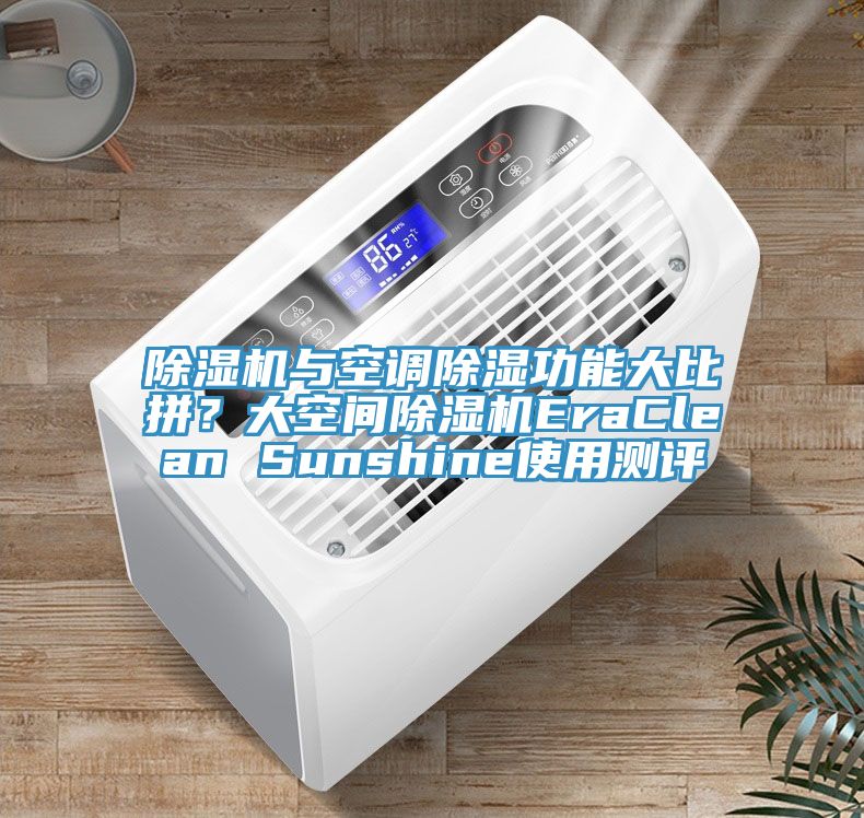 除濕機(jī)與空調(diào)除濕功能大比拼？大空間除濕機(jī)EraClean Sunshine使用測(cè)評(píng)