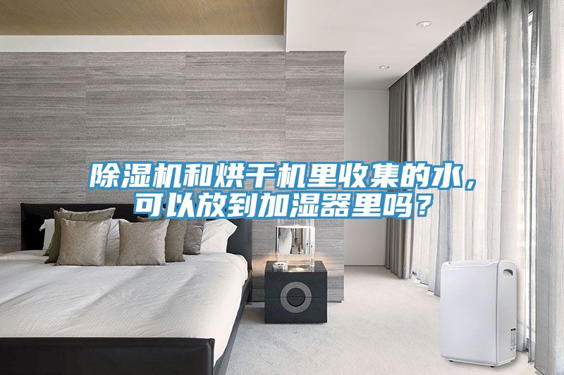 除濕機和烘干機里收集的水，可以放到加濕器里嗎？