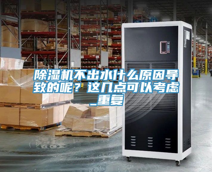 除濕機不出水什么原因?qū)е碌哪?？這幾點可以考慮_重復