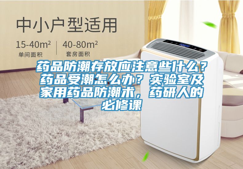 藥品防潮存放應(yīng)注意些什么？藥品受潮怎么辦？實(shí)驗(yàn)室及家用藥品防潮術(shù)，藥研人的必修課
