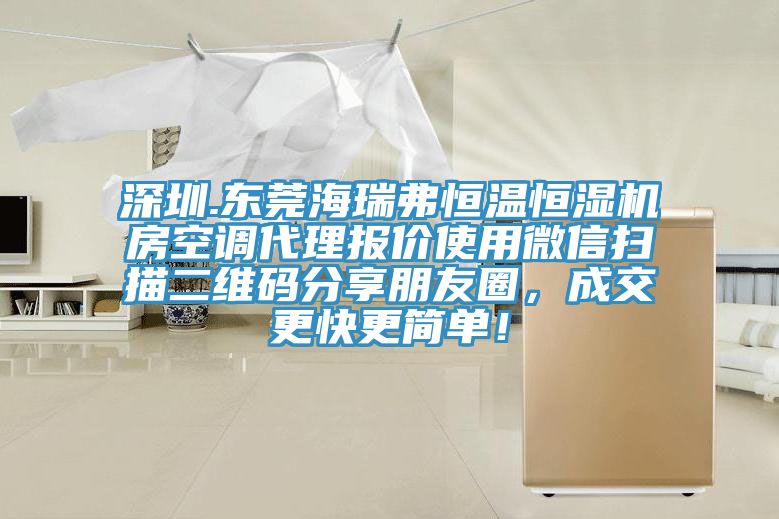 深圳.東莞海瑞弗恒溫恒濕機(jī)房空調(diào)代理報(bào)價(jià)使用微信掃描二維碼分享朋友圈，成交更快更簡單！