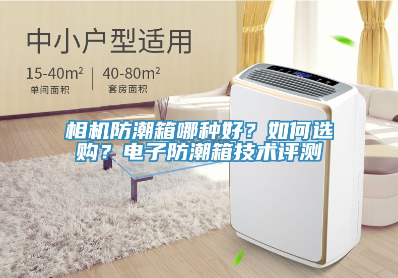 相機(jī)防潮箱哪種好？如何選購？電子防潮箱技術(shù)評測