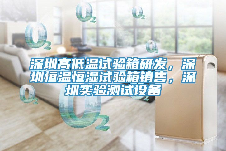 深圳高低溫試驗箱研發(fā)，深圳恒溫恒濕試驗箱銷售，深圳實驗測試設(shè)備