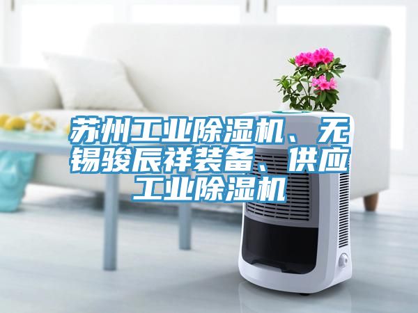 蘇州工業(yè)除濕機(jī)、無(wú)錫駿辰祥裝備、供應(yīng)工業(yè)除濕機(jī)