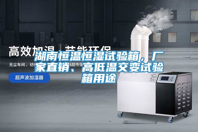 湖南恒溫恒濕試驗(yàn)箱，廠家直銷、高低溫交變?cè)囼?yàn)箱用途