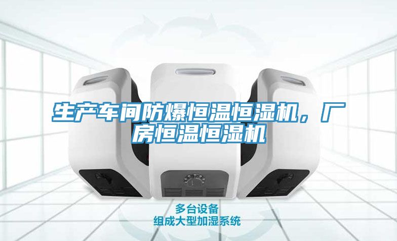 生產(chǎn)車(chē)間防爆恒溫恒濕機(jī)，廠房恒溫恒濕機(jī)