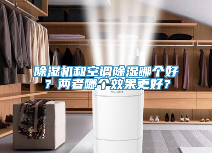 除濕機(jī)和空調(diào)除濕哪個好？兩者哪個效果更好？