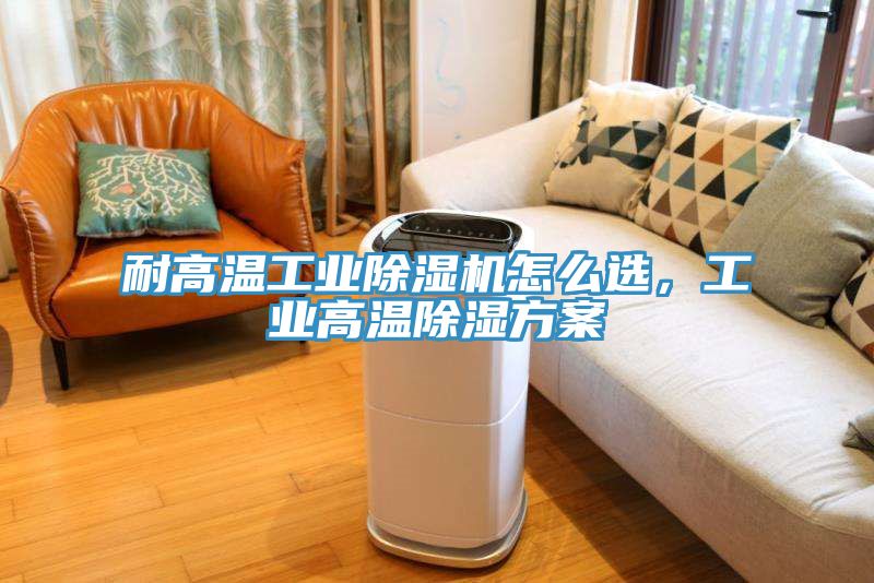 耐高溫工業(yè)除濕機(jī)怎么選，工業(yè)高溫除濕方案