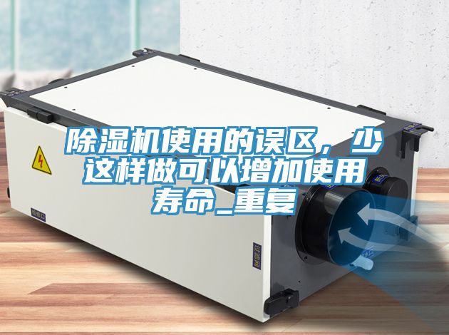 除濕機使用的誤區(qū)，少這樣做可以增加使用壽命_重復