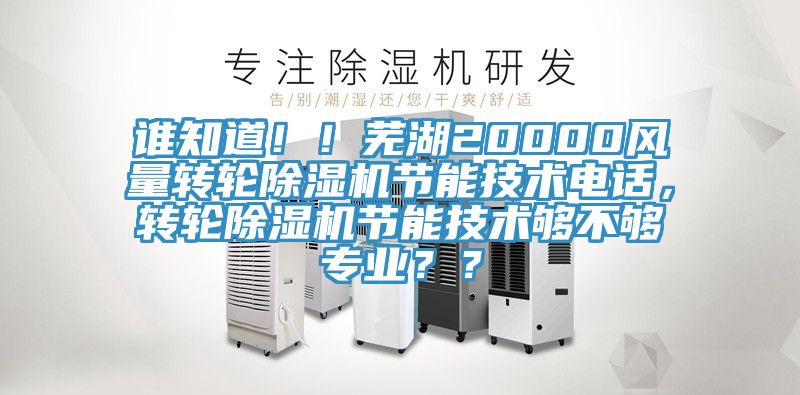 誰知道?。∈徍?0000風(fēng)量轉(zhuǎn)輪除濕機(jī)節(jié)能技術(shù)電話，轉(zhuǎn)輪除濕機(jī)節(jié)能技術(shù)夠不夠?qū)I(yè)？？