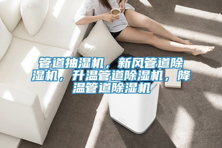 管道抽濕機(jī)，新風(fēng)管道除濕機(jī)，升溫管道除濕機(jī)，降溫管道除濕機(jī)
