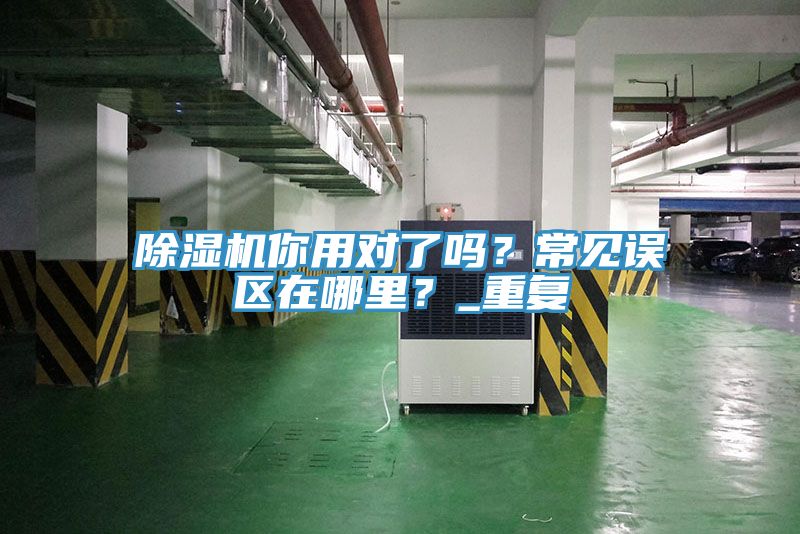 除濕機你用對了嗎？常見誤區(qū)在哪里？_重復(fù)