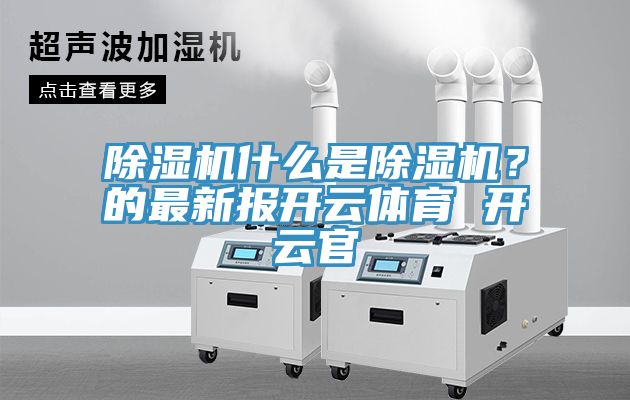 除濕機(jī)什么是除濕機(jī)？的最新報開云體育 開云官