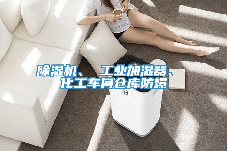 除濕機(jī)、 工業(yè)加濕器、 化工車間倉(cāng)庫(kù)防爆