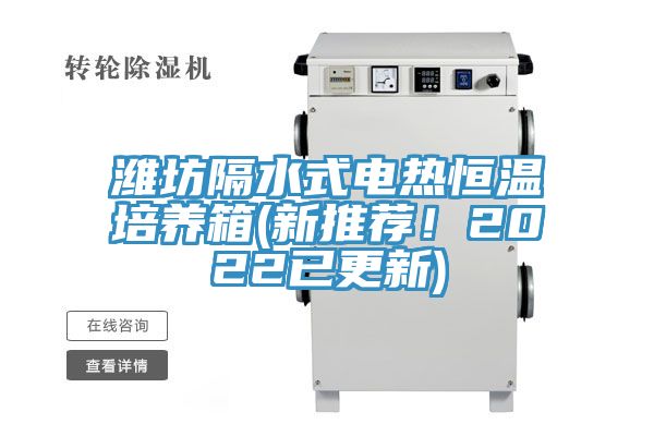 濰坊隔水式電熱恒溫培養(yǎng)箱(新推薦！2022已更新)