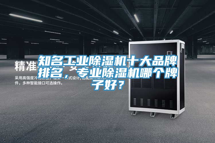 知名工業(yè)除濕機(jī)十大品牌排名，專業(yè)除濕機(jī)哪個牌子好？