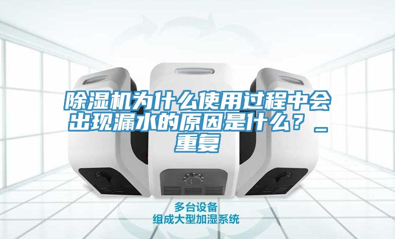 除濕機(jī)為什么使用過(guò)程中會(huì)出現(xiàn)漏水的原因是什么？_重復(fù)