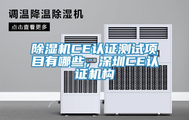 除濕機(jī)CE認(rèn)證測(cè)試項(xiàng)目有哪些，深圳CE認(rèn)證機(jī)構(gòu)