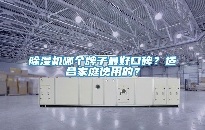 除濕機(jī)哪個(gè)牌子最好口碑？適合家庭使用的？