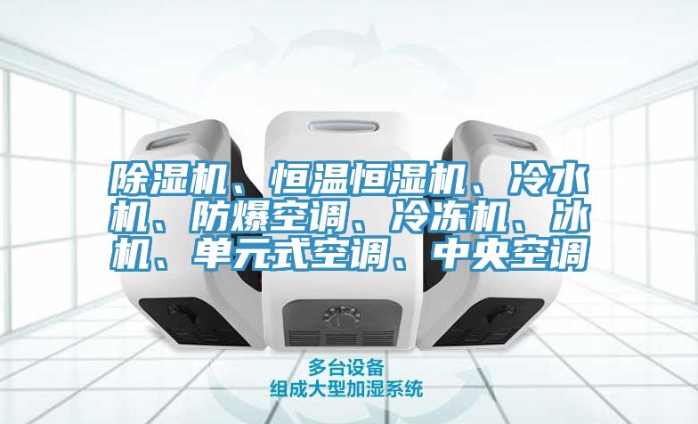除濕機(jī)、恒溫恒濕機(jī)、冷水機(jī)、防爆空調(diào)、冷凍機(jī)、冰機(jī)、單元式空調(diào)、中央空調(diào)