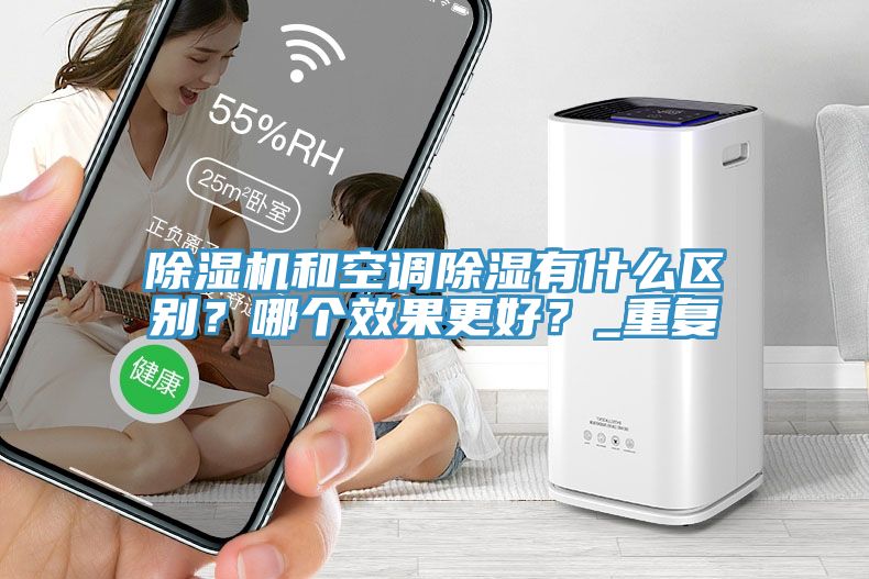 除濕機(jī)和空調(diào)除濕有什么區(qū)別？哪個效果更好？_重復(fù)