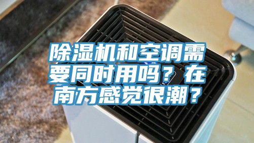 除濕機(jī)和空調(diào)需要同時用嗎？在南方感覺很潮？