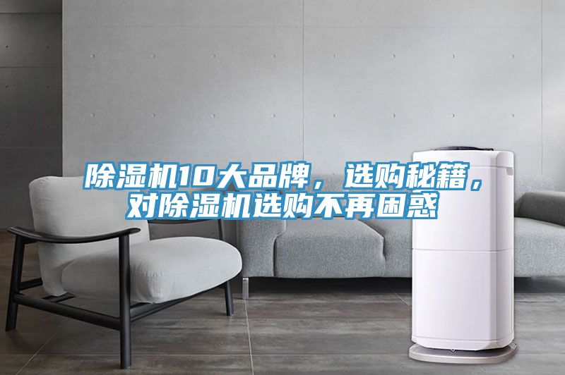 除濕機(jī)10大品牌，選購(gòu)秘籍，對(duì)除濕機(jī)選購(gòu)不再困惑