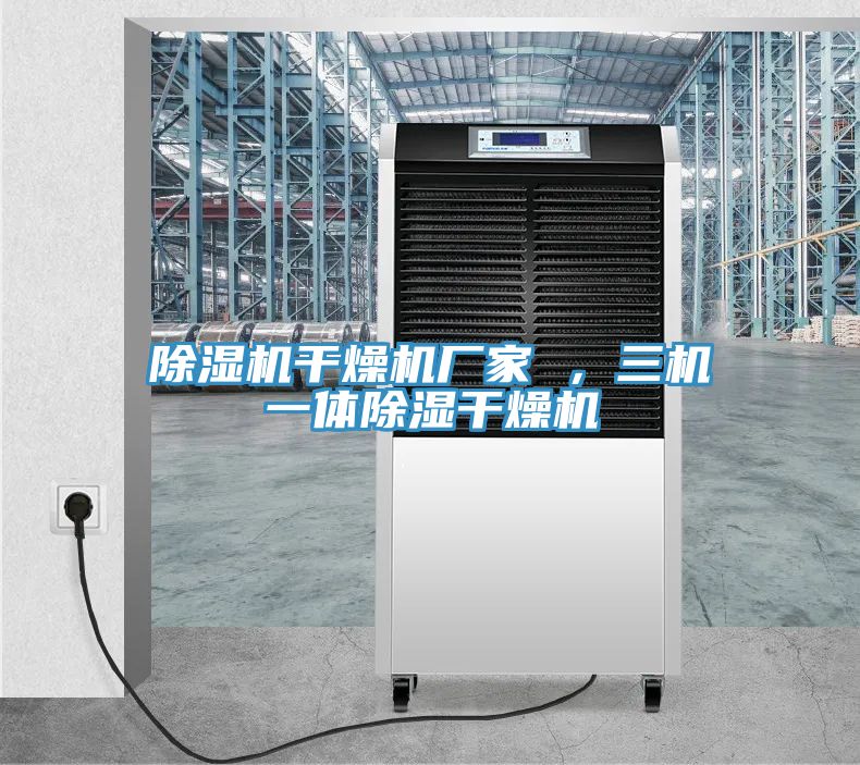 除濕機(jī)干燥機(jī)廠家 ，三機(jī)一體除濕干燥機(jī)