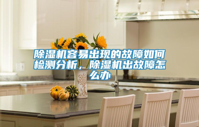 除濕機(jī)容易出現(xiàn)的故障如何檢測分析，除濕機(jī)出故障怎么辦