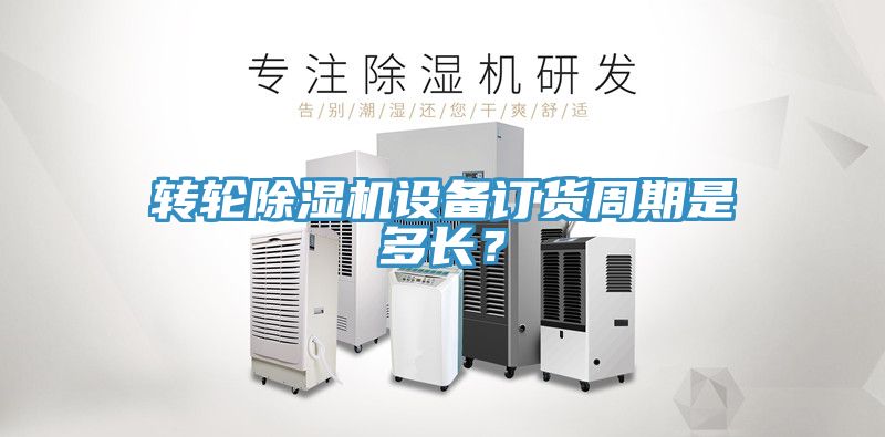 轉(zhuǎn)輪除濕機(jī)設(shè)備訂貨周期是多長？