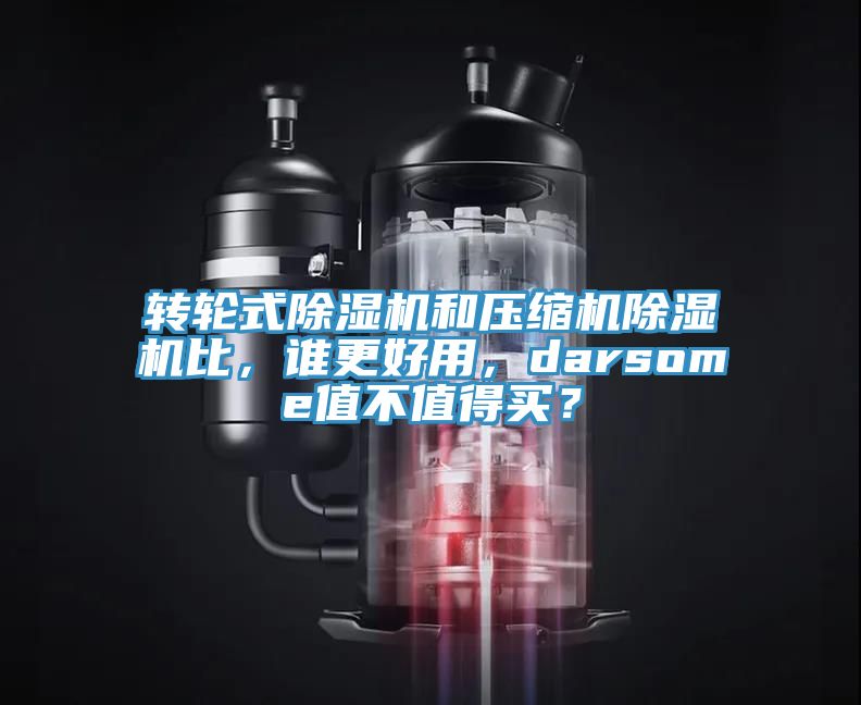 轉輪式除濕機和壓縮機除濕機比，誰更好用，darsome值不值得買？