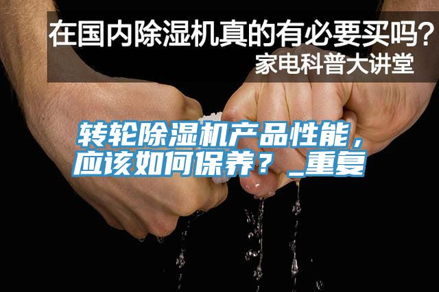 轉(zhuǎn)輪除濕機(jī)產(chǎn)品性能，應(yīng)該如何保養(yǎng)？_重復(fù)