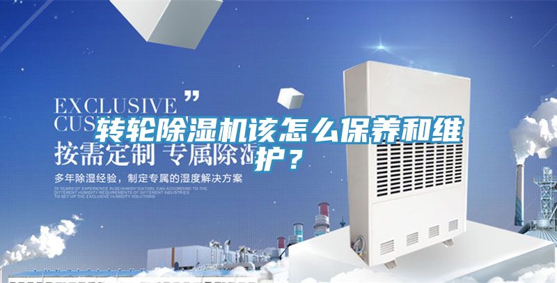 轉(zhuǎn)輪除濕機(jī)該怎么保養(yǎng)和維護(hù)？