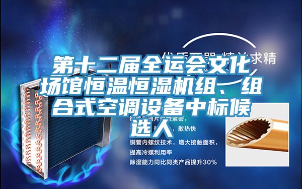 第十二屆全運(yùn)會(huì)文化場(chǎng)館恒溫恒濕機(jī)組、組合式空調(diào)設(shè)備中標(biāo)候選人