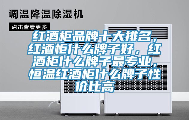 紅酒柜品牌十大排名，紅酒柜什么牌子好，紅酒柜什么牌子最專業(yè)，恒溫紅酒柜什么牌子性價比高