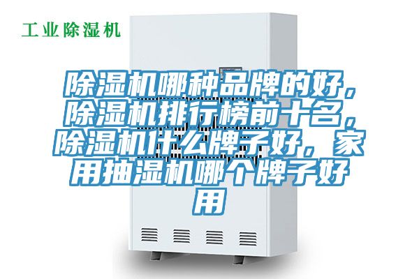 除濕機哪種品牌的好，除濕機排行榜前十名，除濕機什么牌子好，家用抽濕機哪個牌子好用